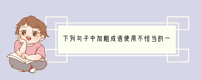 下列句子中加粗成语使用不恰当的一项是[]A．陈水扁公然宣布中止“国统会”运作